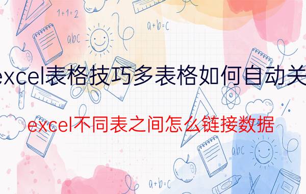 excel表格技巧多表格如何自动关联 excel不同表之间怎么链接数据？